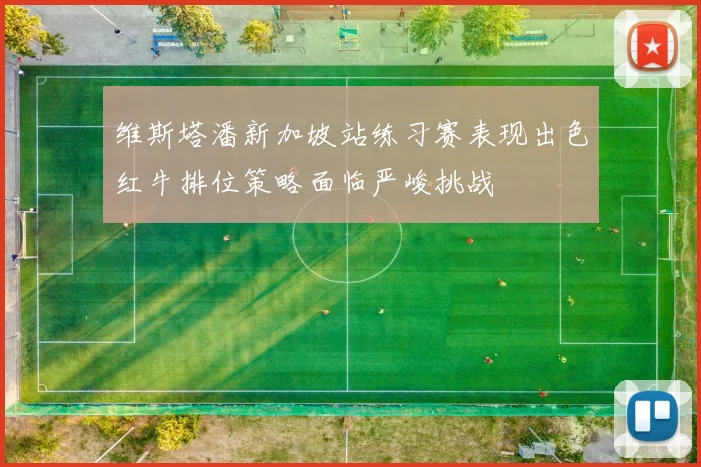 维斯塔潘新加坡站练习赛表现出色红牛排位策略面临严峻挑战