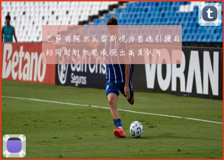 巴萨将阿尔瓦雷斯视为首选引援目标同时对凯恩表现出高度认可
