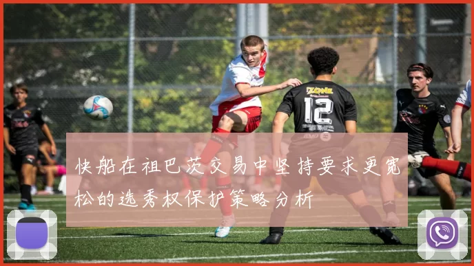 快船在祖巴茨交易中坚持要求更宽松的选秀权保护策略分析