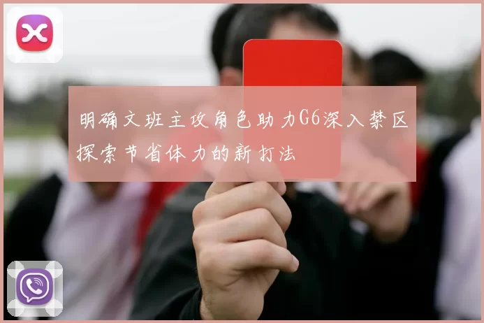 明确文班主攻角色助力G6深入禁区探索节省体力的新打法